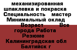 механизированная шпаклевка и покраска › Специальность ­ мастер › Минимальный оклад ­ 50 000 › Возраст ­ 37 - Все города Работа » Резюме   . Калининградская обл.,Балтийск г.